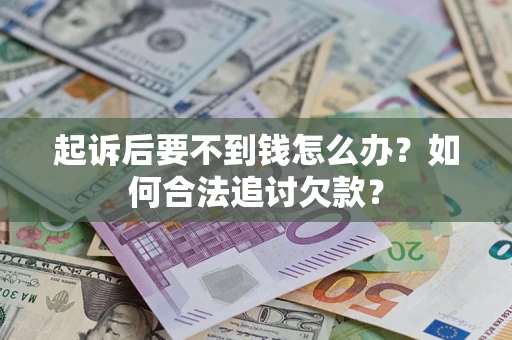武汉起诉后要不到钱怎么办？如何合法追讨欠款？