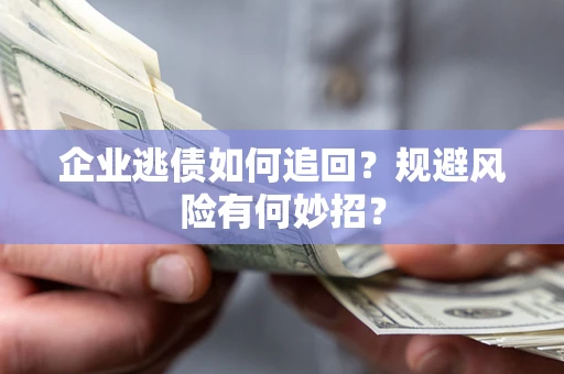 武汉企业逃债如何追回？规避风险有何妙招？