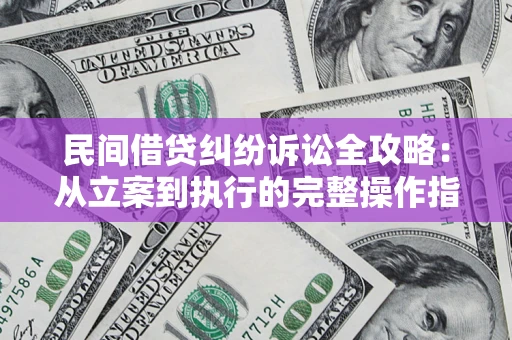 武汉民间借贷纠纷诉讼全攻略：从立案到执行的完整操作指南