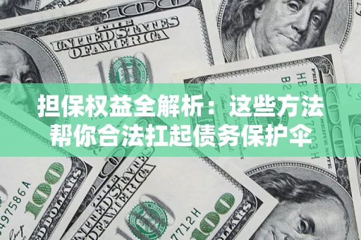武汉担保权益全解析：这些方法帮你合法扛起债务保护伞