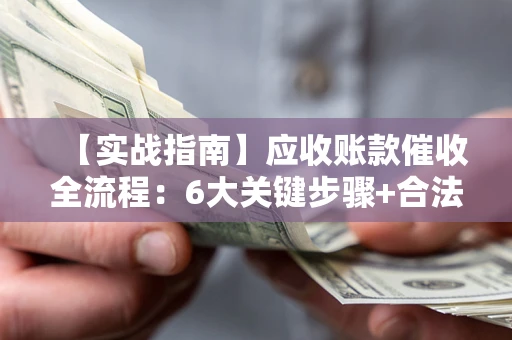 武汉【实战指南】应收账款催收全流程：6大关键步骤+合法回款技巧