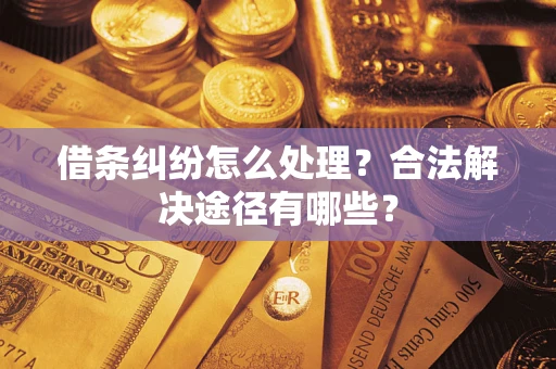 武汉借条纠纷怎么处理？合法解决途径有哪些？