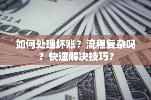 武汉如何处理坏账？流程复杂吗？快速解决技巧？