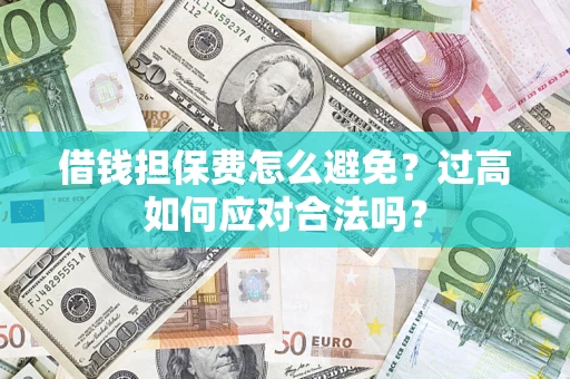 武汉借钱担保费怎么避免？过高如何应对合法吗？