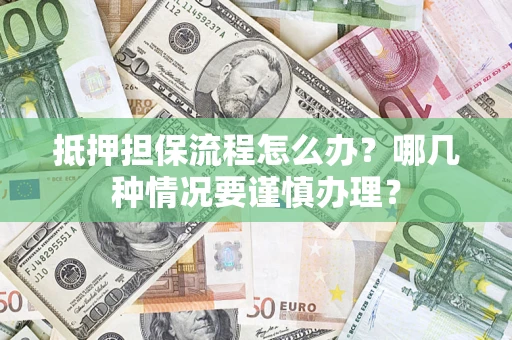 武汉抵押担保流程怎么办？哪几种情况要谨慎办理？