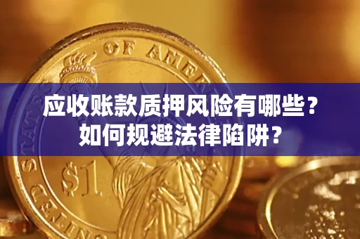 武汉应收账款质押风险有哪些？如何规避法律陷阱？