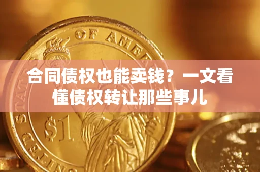 武汉合同债权也能卖钱？一文看懂债权转让那些事儿
