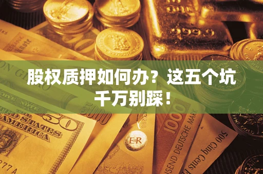 武汉股权质押如何办？这五个坑千万别踩！