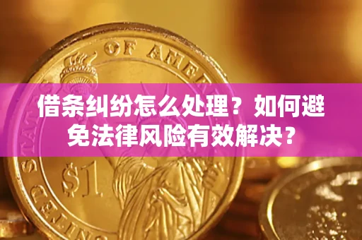武汉借条纠纷怎么处理？如何避免法律风险有效解决？