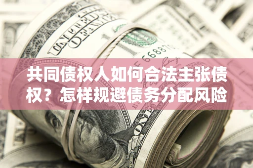 武汉共同债权人如何合法主张债权？怎样规避债务分配风险？