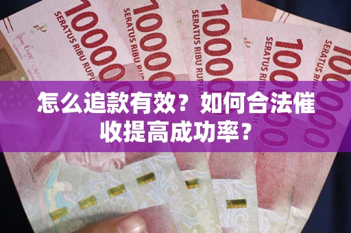 武汉怎么追款有效？如何合法催收提高成功率？