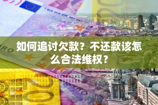 武汉如何追讨欠款？不还款该怎么合法维权？