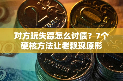 武汉对方玩失踪怎么讨债？7个硬核方法让老赖现原形