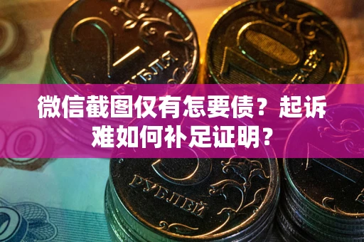 武汉微信截图仅有怎要债？起诉难如何补足证明？