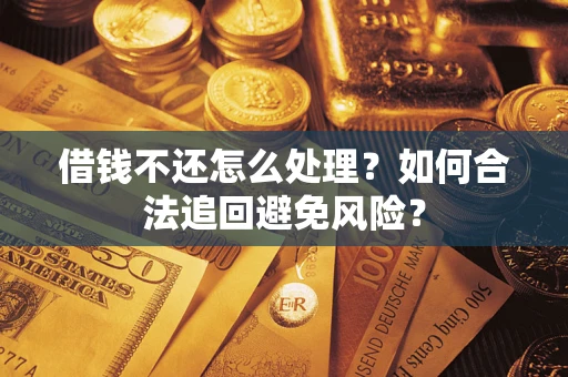 武汉借钱不还怎么处理？如何合法追回避免风险？