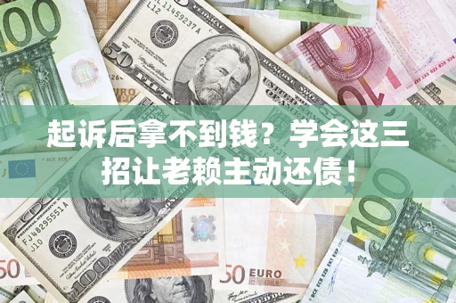 武汉起诉后拿不到钱？学会这三招让老赖主动还债！