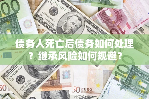 武汉债务人死亡后债务如何处理？继承风险如何规避？