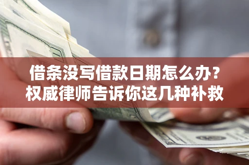武汉借条没写借款日期怎么办？权威律师告诉你这几种补救方法！
