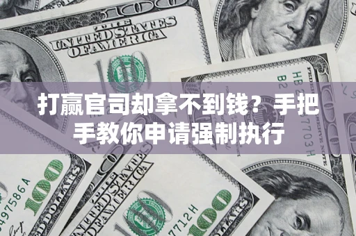 武汉打赢官司却拿不到钱？手把手教你申请强制执行
