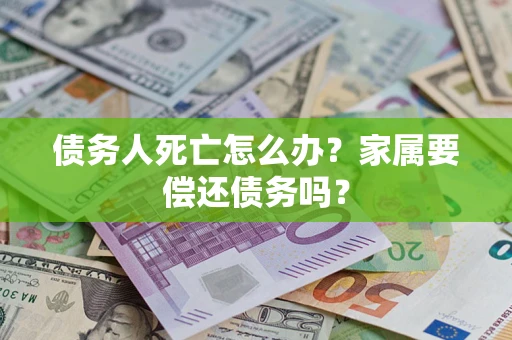 武汉债务人死亡怎么办？家属要偿还债务吗？