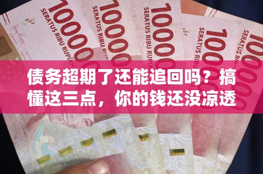 武汉债务超期了还能追回吗？搞懂这三点，你的钱还没凉透