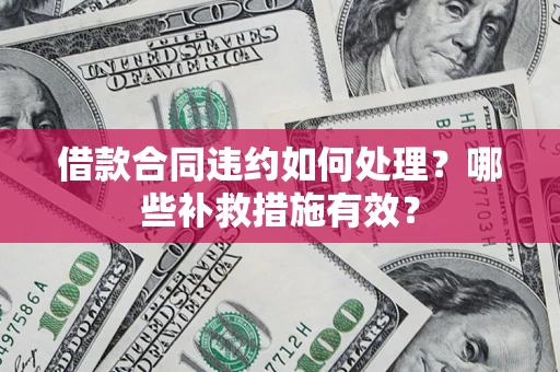武汉借款合同违约如何处理？哪些补救措施有效？