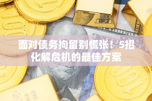 武汉面对债务拘留别慌张！5招化解危机的最佳方案