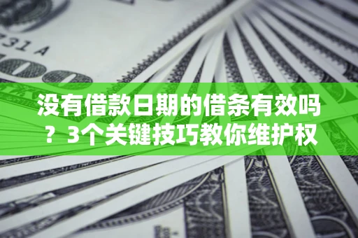 武汉没有借款日期的借条有效吗？3个关键技巧教你维护权益