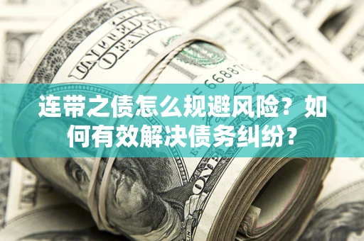 武汉连带之债怎么规避风险？如何有效解决债务纠纷？