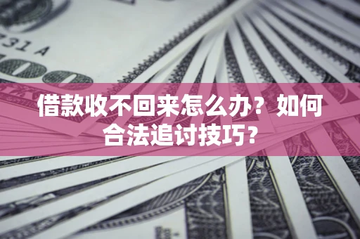 武汉借款收不回来怎么办？如何合法追讨技巧？