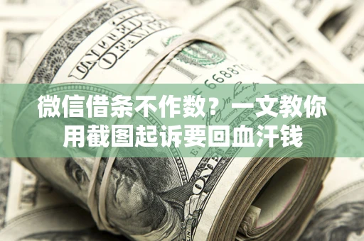 武汉微信借条不作数？一文教你用截图起诉要回血汗钱