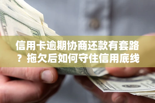 武汉信用卡逾期协商还款有套路？拖欠后如何守住信用底线？
