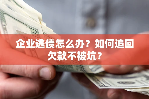 武汉企业逃债怎么办？如何追回欠款不被坑？