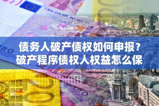 武汉债务人破产债权如何申报？破产程序债权人权益怎么保障？