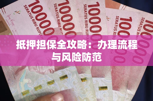 武汉抵押担保全攻略：办理流程与风险防范
