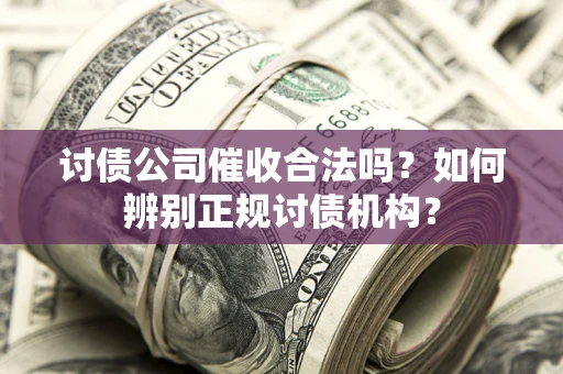 武汉讨债公司催收合法吗？如何辨别正规讨债机构？