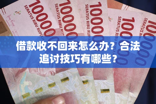 武汉借款收不回来怎么办？合法追讨技巧有哪些？