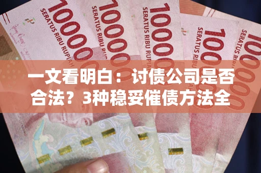武汉一文看明白：讨债公司是否合法？3种稳妥催债方法全解析