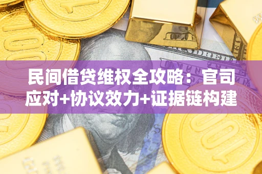武汉民间借贷维权全攻略：官司应对+协议效力+证据链构建指南