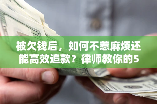 武汉被欠钱后，如何不惹麻烦还能高效追款？律师教你的5步合法讨债法