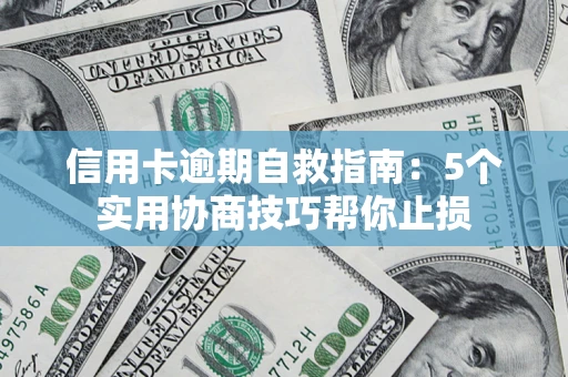 武汉信用卡逾期自救指南：5个实用协商技巧帮你止损