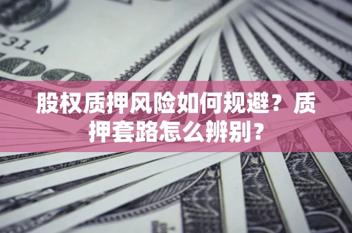 武汉股权质押风险如何规避？质押套路怎么辨别？