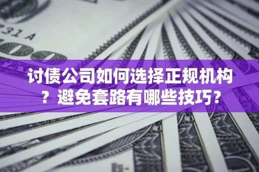 武汉讨债公司如何选择正规机构？避免套路有哪些技巧？