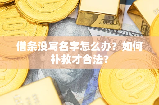 武汉借条没写名字怎么办？如何补救才合法？