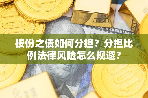 武汉按份之债如何分担？分担比例法律风险怎么规避？