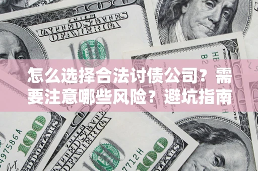 武汉怎么选择合法讨债公司？需要注意哪些风险？避坑指南来了！