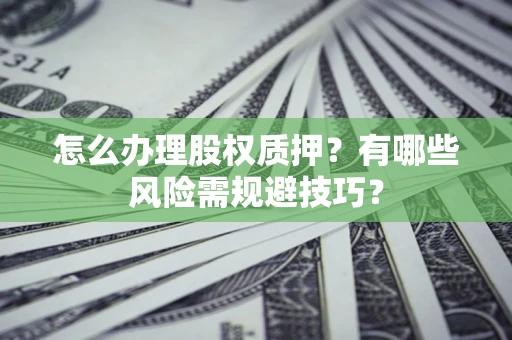 武汉怎么办理股权质押？有哪些风险需规避技巧？