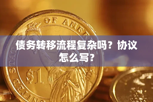 武汉债务转移流程复杂吗？协议怎么写？