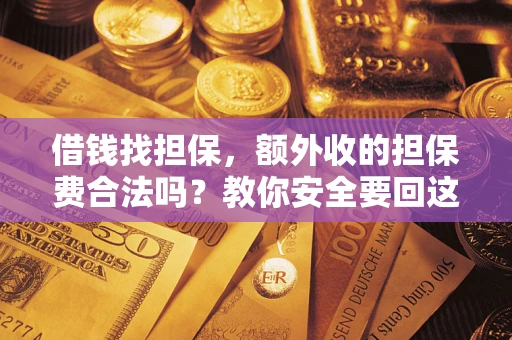 武汉借钱找担保，额外收的担保费合法吗？教你安全要回这笔钱