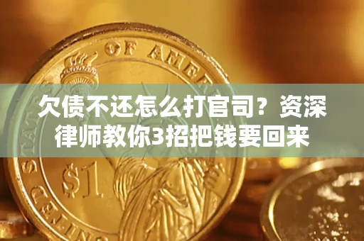 武汉欠债不还怎么打官司？资深律师教你3招把钱要回来